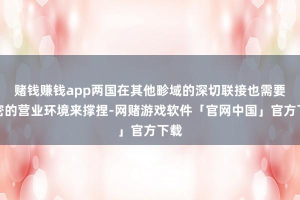 赌钱赚钱app两国在其他畛域的深切联接也需要邃密的营业环境来撑捏-网赌游戏软件「官网中国」官方下载