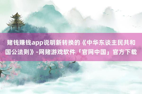 赌钱赚钱app说明新转换的《中华东谈主民共和国公法则》-网赌游戏软件「官网中国」官方下载