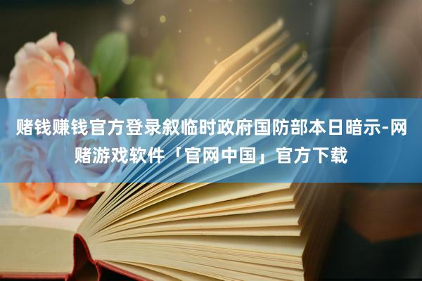 赌钱赚钱官方登录叙临时政府国防部本日暗示-网赌游戏软件「官网中国」官方下载