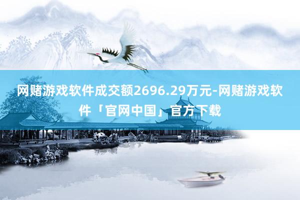 网赌游戏软件成交额2696.29万元-网赌游戏软件「官网中国」官方下载