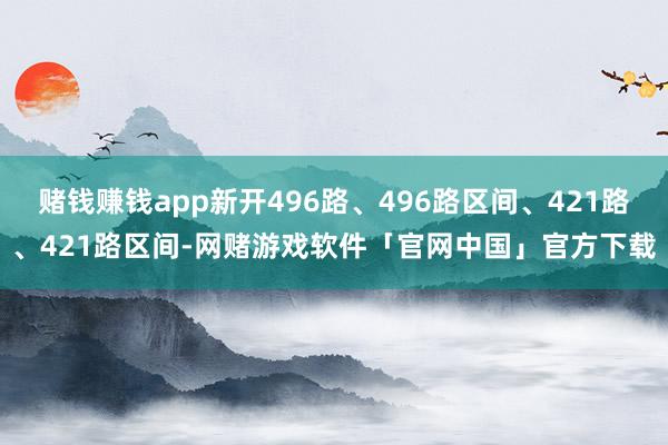 赌钱赚钱app新开496路、496路区间、421路、421路区间-网赌游戏软件「官网中国」官方下载
