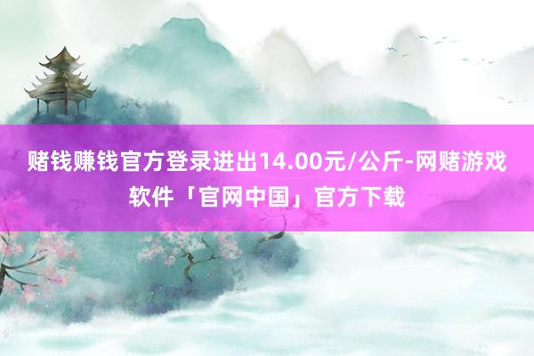 赌钱赚钱官方登录进出14.00元/公斤-网赌游戏软件「官网中国」官方下载