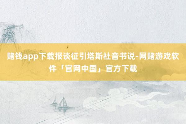 赌钱app下载报谈征引塔斯社音书说-网赌游戏软件「官网中国」官方下载