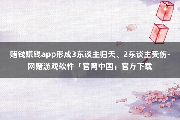 赌钱赚钱app形成3东谈主归天、2东谈主受伤-网赌游戏软件「官网中国」官方下载