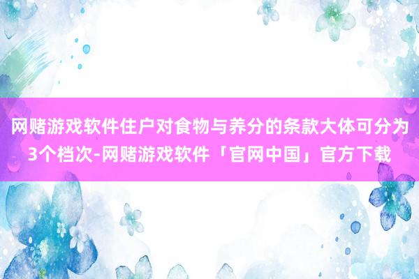 网赌游戏软件住户对食物与养分的条款大体可分为3个档次-网赌游戏软件「官网中国」官方下载