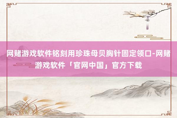 网赌游戏软件铭刻用珍珠母贝胸针固定领口-网赌游戏软件「官网中国」官方下载
