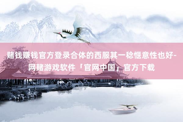 赌钱赚钱官方登录合体的西服其一稔惬意性也好-网赌游戏软件「官网中国」官方下载