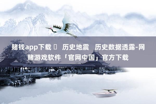 赌钱app下载 ❏ 历史地震   历史数据透露-网赌游戏软件「官网中国」官方下载