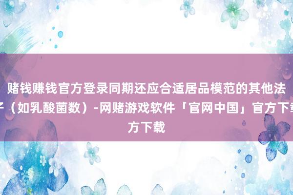 赌钱赚钱官方登录同期还应合适居品模范的其他法子（如乳酸菌数）-网赌游戏软件「官网中国」官方下载