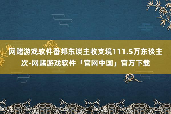 网赌游戏软件番邦东谈主收支境111.5万东谈主次-网赌游戏软件「官网中国」官方下载