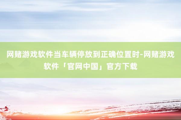 网赌游戏软件当车辆停放到正确位置时-网赌游戏软件「官网中国」官方下载