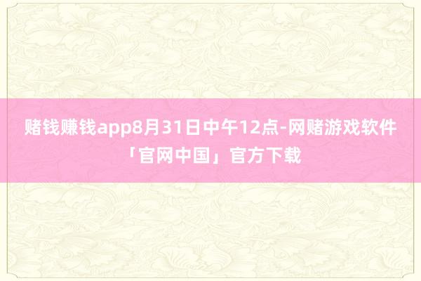 赌钱赚钱app8月31日中午12点-网赌游戏软件「官网中国」官方下载