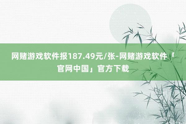 网赌游戏软件报187.49元/张-网赌游戏软件「官网中国」官方下载