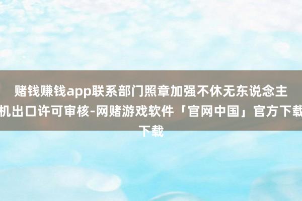 赌钱赚钱app联系部门照章加强不休无东说念主机出口许可审核-网赌游戏软件「官网中国」官方下载